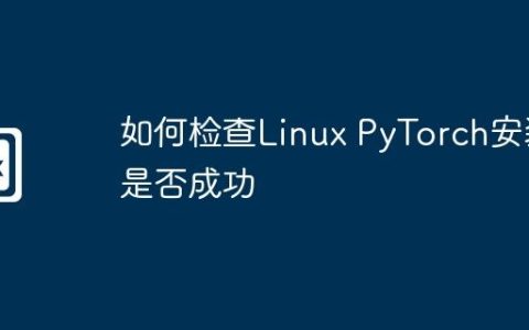 如何检查Linux PyTorch安装是否成功
