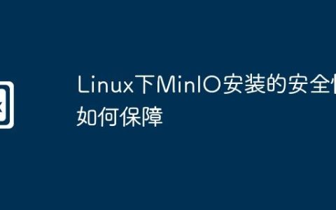 Linux下MinIO安装的安全性如何保障
