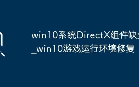 win10系统DirectX组件缺失_win10游戏运行环境修复