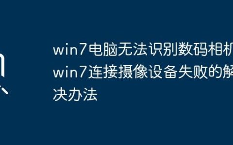 win7电脑无法识别数码相机_win7连接摄像设备失败的解决办法