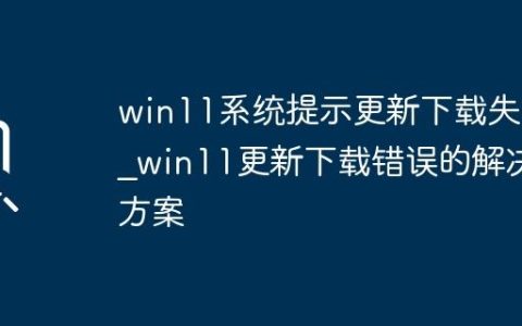 win11系统提示更新下载失败_win11更新下载错误的解决方案