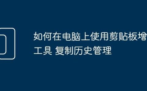 如何在电脑上使用剪贴板增强工具 复制历史管理