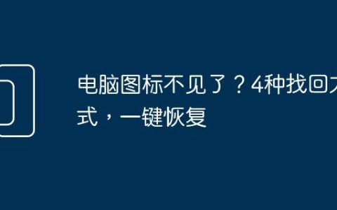 电脑图标不见了？4种找回方式，一键恢复