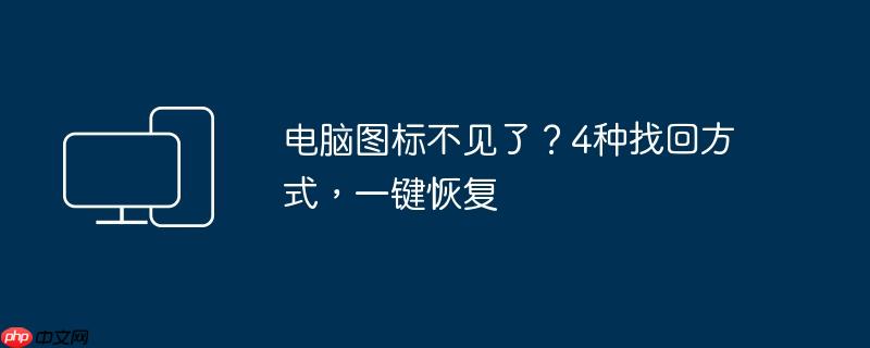 电脑图标不见了?4种找回方式,一键恢复