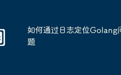 如何通过日志定位Golang问题