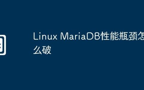 Linux MariaDB性能瓶颈怎么破