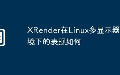 XRender在Linux多显示器环境下的表现如何