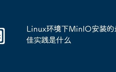 Linux环境下MinIO安装的最佳实践是什么