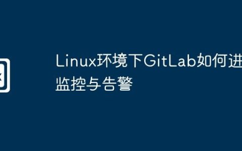 Linux环境下GitLab如何进行监控与告警
