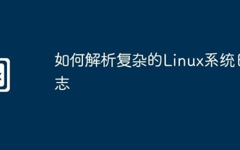 如何解析复杂的Linux系统日志