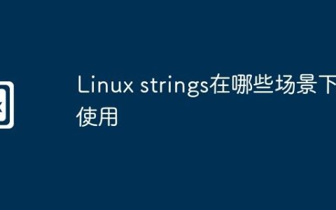Linux strings在哪些场景下使用