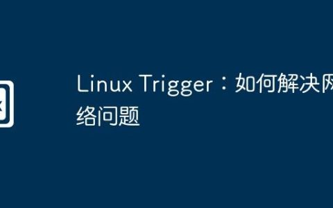 Linux Trigger：如何解决网络问题