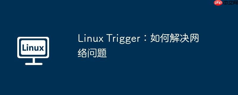 linux trigger:如何解决网络问题