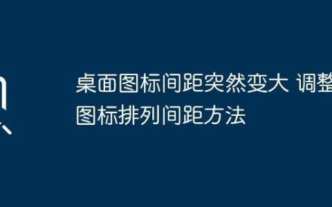 桌面图标间距突然变大 调整图标排列间距方法