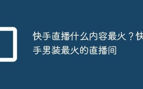 快手直播什么内容最火？快手男装最火的直播间