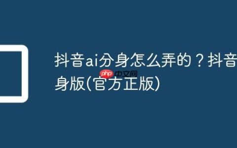 抖音ai分身怎么弄的？抖音分身版(官方正版)