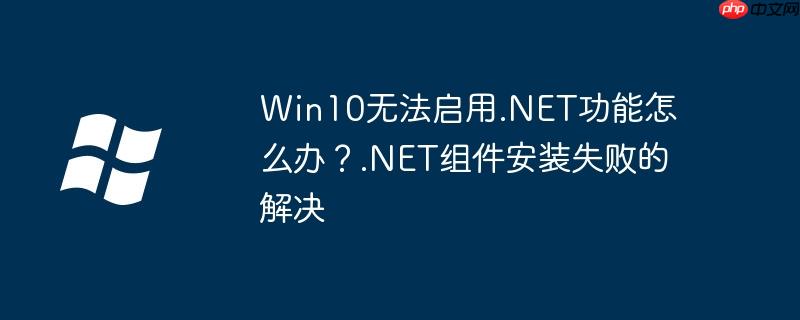 Win10无法启用.NET功能怎么办?.NET组件安装失败的解决