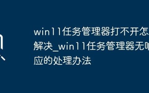 win11任务管理器打不开怎么解决_win11任务管理器无响应的处理办法