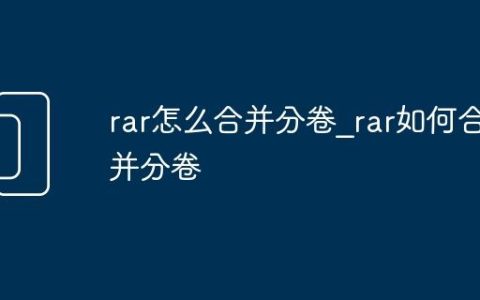 rar怎么合并分卷_rar如何合并分卷