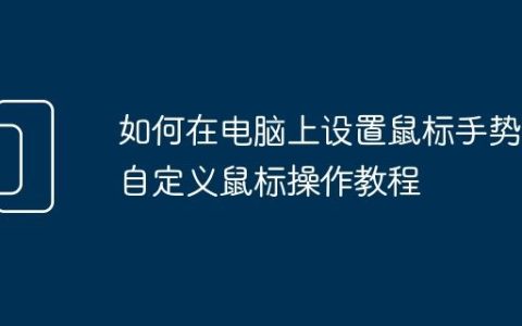 如何在电脑上设置鼠标手势 自定义鼠标操作教程