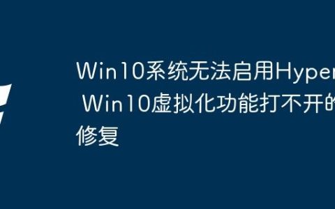 Win10系统无法启用Hyper-V Win10虚拟化功能打不开的修复