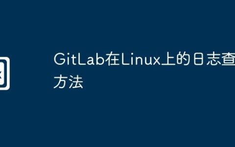 GitLab在Linux上的日志查看方法