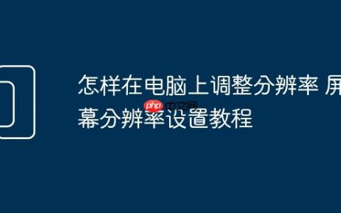 怎样在电脑上调整分辨率 屏幕分辨率设置教程