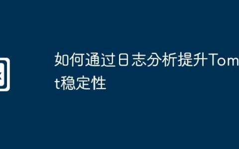 如何通过日志分析提升Tomcat稳定性