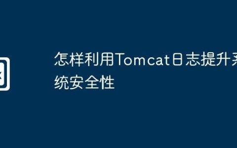 怎样利用Tomcat日志提升系统安全性
