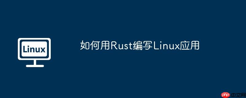 如何用rust编写linux应用
