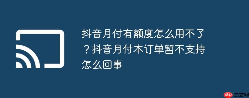抖音月付有额度怎么用不了?抖音月付本订单暂不支持怎么回事