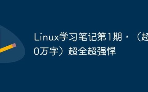 Linux学习笔记第1期，（超30万字）超全超强悍