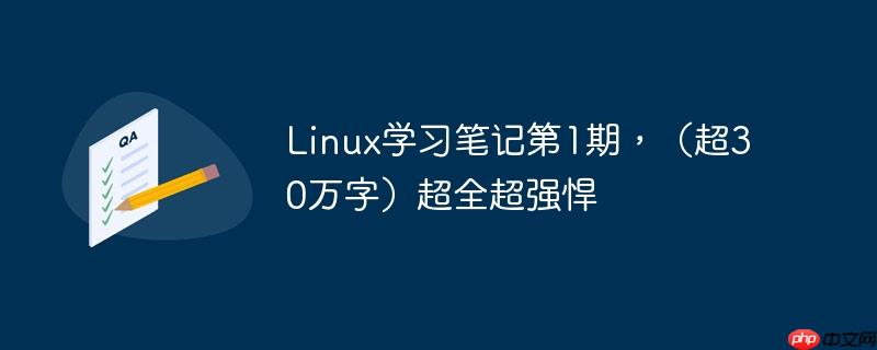Linux学习笔记第1期,(超30万字)超全超强悍