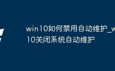 win10如何禁用自动维护_win10关闭系统自动维护