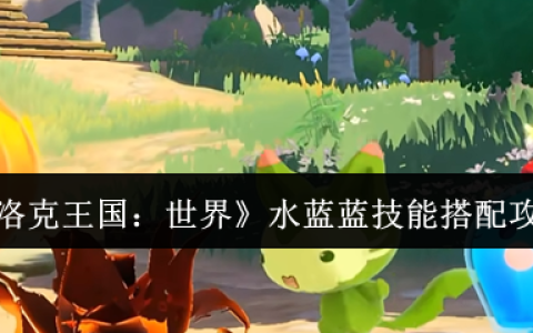 洛克王国水蓝蓝技能搭配全攻略：化身水系战神