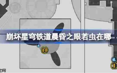 崩坏星穹铁道晨昏之眼若虫在哪-崩铁晨昏之眼若虫位置大全