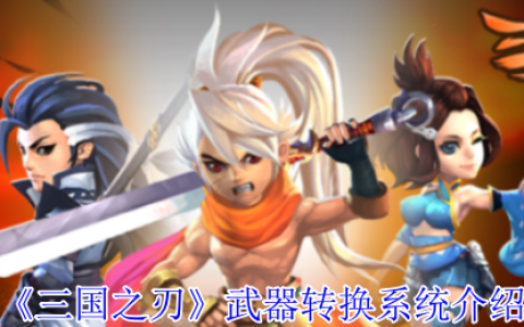 三国之刃武器转换系统全解密：打造你的专属神兵