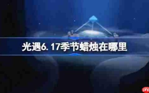 光遇6.17季节蜡烛在哪里-光遇6月17日季节蜡烛位置攻略
