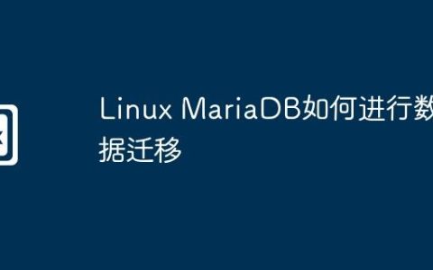 Linux MariaDB如何进行数据迁移