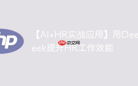 【AI+HR实战应用】用DeepSeek提升HR工作效能