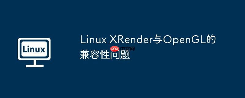 linux xrender与opengl的兼容性问题