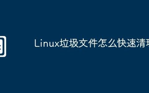 Linux垃圾文件怎么快速清理