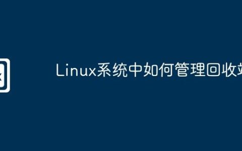Linux系统中如何管理回收站