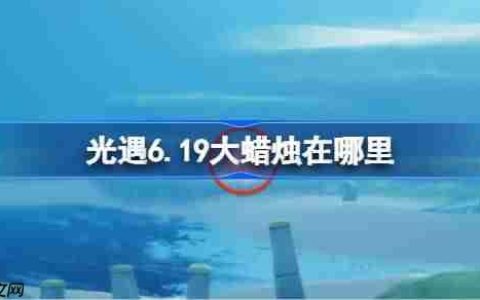 光遇6.19大蜡烛在哪里-光遇6月19日大蜡烛位置攻略
