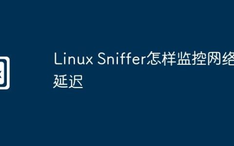 Linux Sniffer怎样监控网络延迟