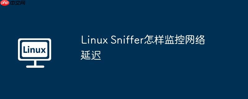 linux sniffer怎样监控网络延迟