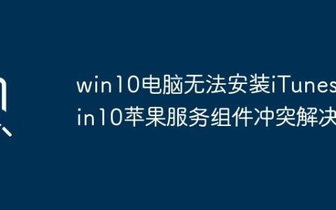 win10电脑无法安装iTunes_win10苹果服务组件冲突解决