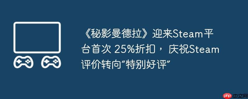 《秘影曼德拉》迎来steam平台首次 25%折扣, 庆祝steam评价转向“特别好评”