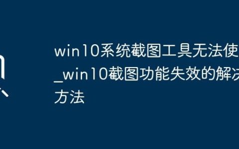 win10系统截图工具无法使用_win10截图功能失效的解决方法