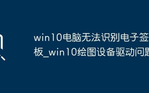 win10电脑无法识别电子签名板_win10绘图设备驱动问题